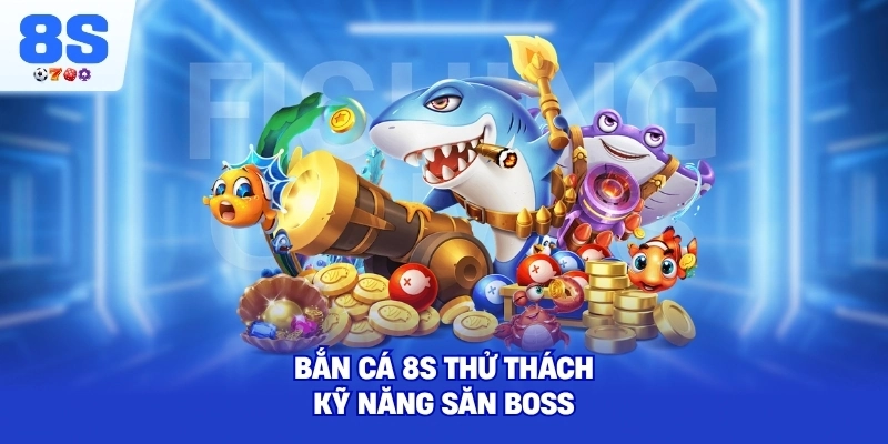 Bắn Cá 8S thử thách kỹ năng săn boss