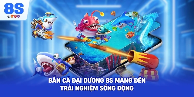 Bắn Cá Đại Dương 8S mang đến trải nghiệm sống động