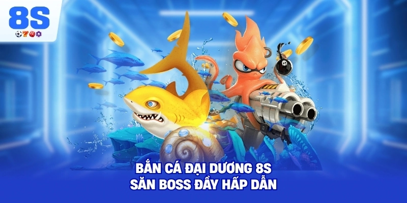 Bắn Cá Đại Dương 8S săn boss đầy hấp dẫn