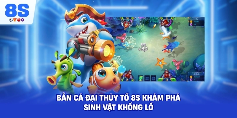 Bắn Cá Đại Thủy Tổ 8S khám phá sinh vật khổng lồ