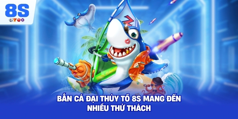 Bắn Cá Đại Thủy Tổ 8S mang đến nhiều thử thách