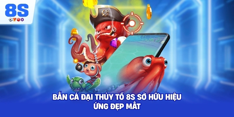 Bắn Cá Đại Thủy Tổ 8S sở hữu hiệu ứng đẹp mắt