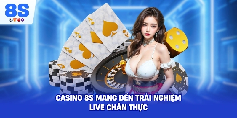 Casino 8S mang đến trải nghiệm live chân thực