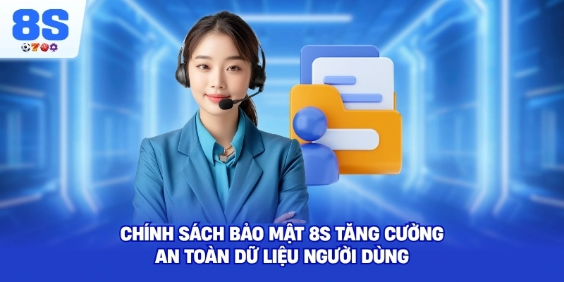 Chính Sách Bảo Mật 8S tăng cường an toàn dữ liệu người dùng