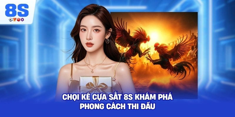 Chọi Kê Cựa Sắt 8S khám phá phong cách thi đấu