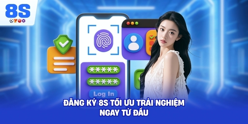 Đăng Ký 8S tối ưu trải nghiệm ngay từ đầu