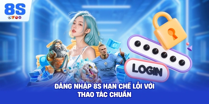 Đăng Nhập 8S hạn chế lỗi với thao tác chuẩn