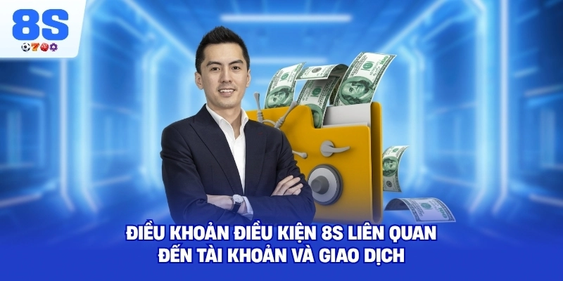 Điều Khoản Điều Kiện 8S liên quan đến tài khoản và giao dịch