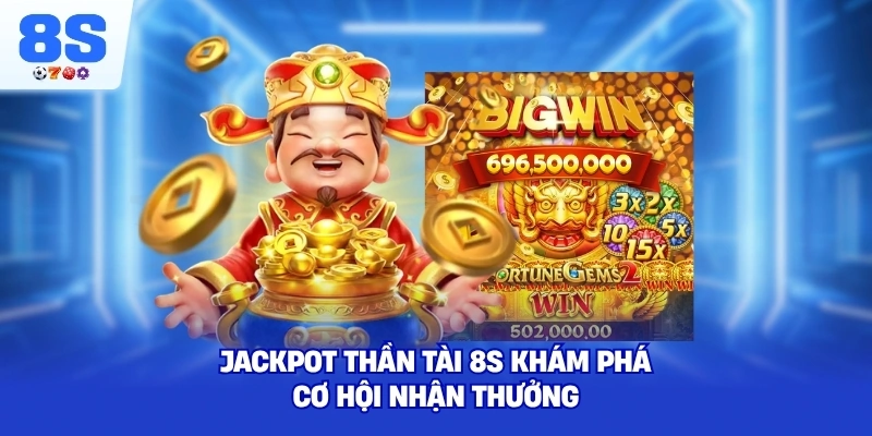 Jackpot Thần Tài 8S khám phá cơ hội nhận thưởng