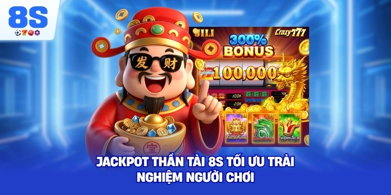 Jackpot Thần Tài 8S tối ưu trải nghiệm người chơi