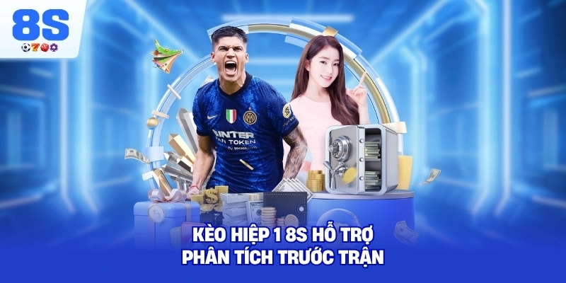 Kèo Hiệp 1 8S hỗ trợ phân tích trước trận