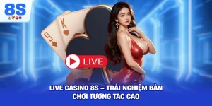 Live Casino 8S – Trải nghiệm bàn chơi tương tác cao