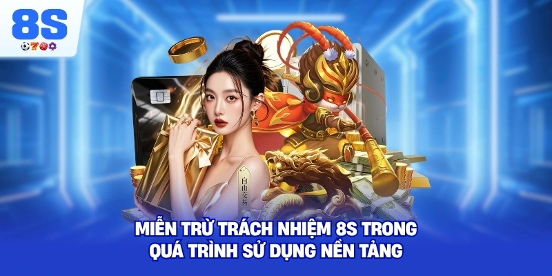 Miễn Trừ Trách Nhiệm 8S trong quá trình sử dụng nền tảng