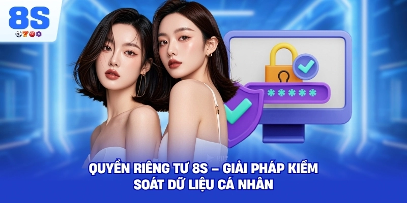 Quyền Riêng Tư 8S – Giải pháp kiểm soát dữ liệu cá nhân