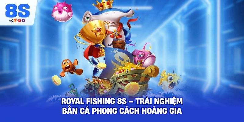 Royal Fishing 8S – Trải nghiệm bắn cá phong cách hoàng gia