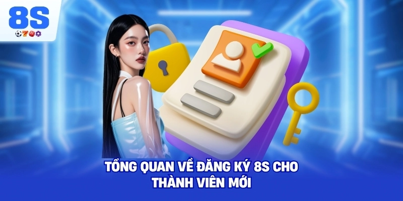 Tổng quan về Đăng Ký 8S cho thành viên mới