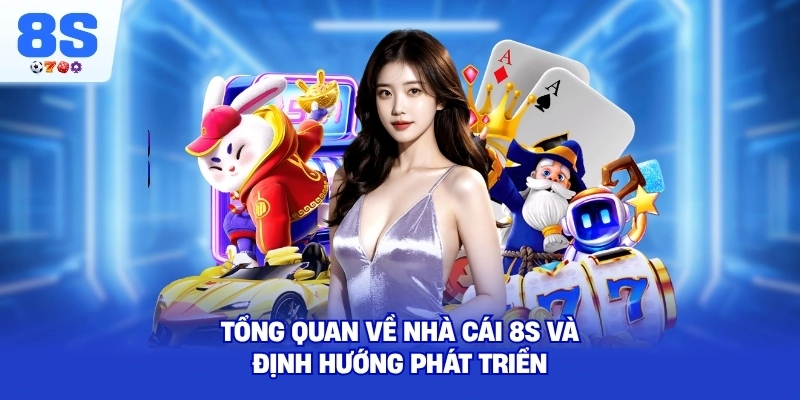 Tổng quan về nhà cái 8S và định hướng phát triển