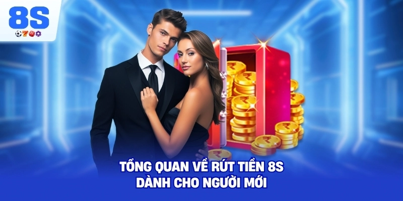 Tổng quan về Rút Tiền 8S dành cho người mới